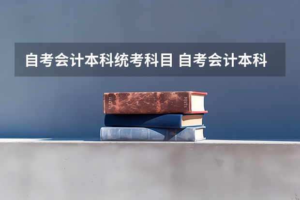 自考会计本科统考科目 自考会计本科考哪些科目？