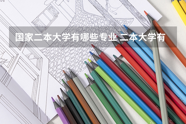 国家二本大学有哪些专业 二本大学有哪些比较好的专业？