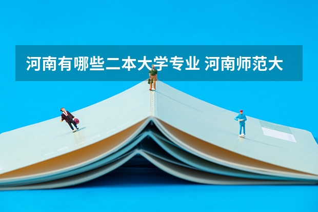 河南有哪些二本大学专业 河南师范大学二本有什么好一点的专业啊？