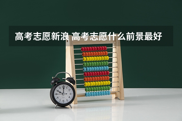 高考志愿新浪 高考志愿什么前景最好