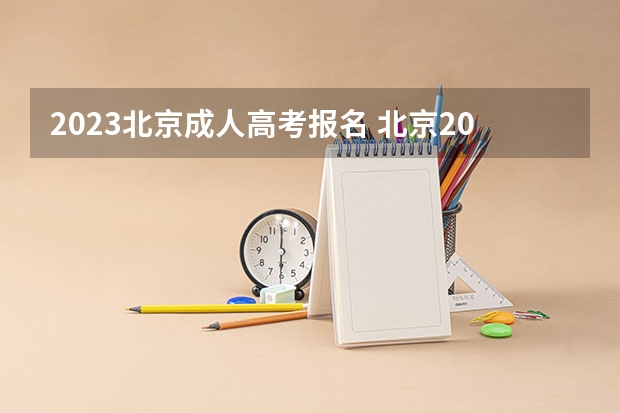 2023北京成人高考报名 北京2023年成人高考报名时间及入口在哪里？