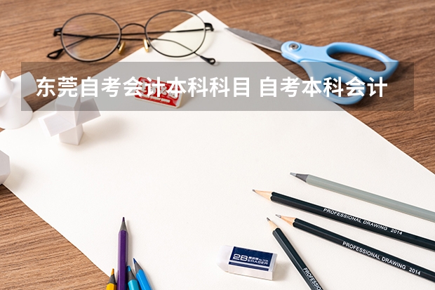 东莞自考会计本科科目 自考本科会计考试科目都有哪些？