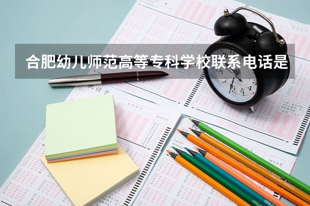 合肥幼儿师范高等专科学校联系电话是多少