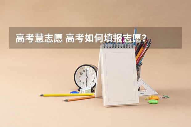 高考慧志愿 高考如何填报志愿？
