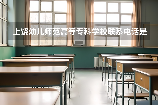 上饶幼儿师范高等专科学校联系电话是多少
