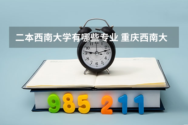 二本西南大学有哪些专业 重庆西南大学有哪些专业