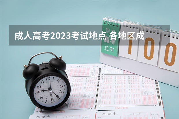 成人高考2023考试地点 各地区成人高考报名时间2023年 考试时间安排表？