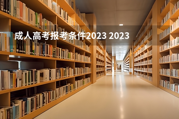 成人高考报考条件2023 2023年成考报名条件是什么 最低学历要求有哪些？