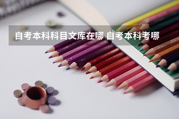 自考本科科目文库在哪 自考本科考哪些科目？