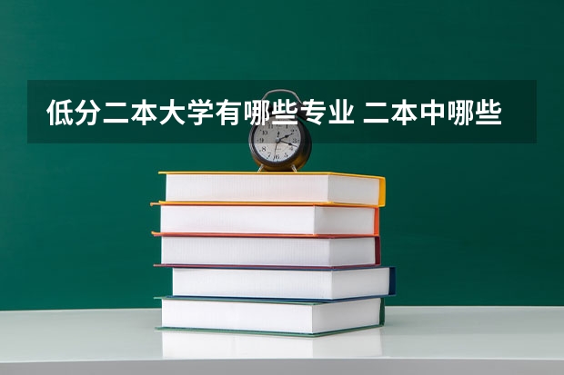 低分二本大学有哪些专业 二本中哪些学校的计算机专业分数线较低而又比较好？