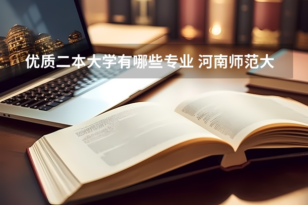 优质二本大学有哪些专业 河南师范大学二本专业分数线及专业