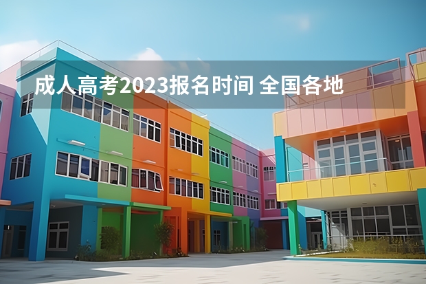 成人高考2023报名时间 全国各地区成人高考报名时间2023年具体时间？