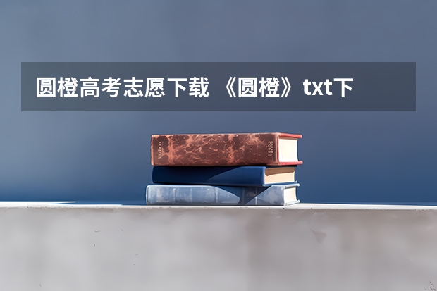 圆橙高考志愿下载 《圆橙》txt下载在线阅读全文，求百度网盘云资源