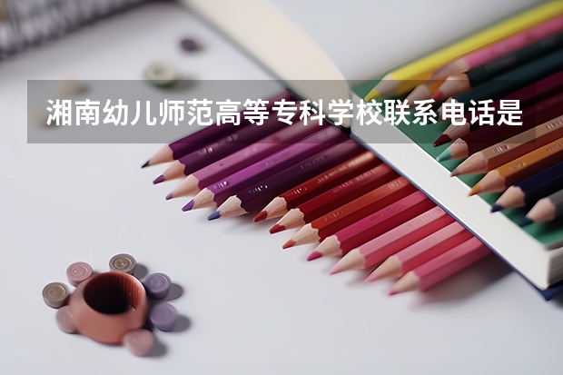 湘南幼儿师范高等专科学校联系电话是多少