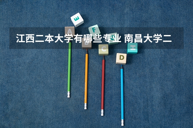江西二本大学有哪些专业 南昌大学二本有什么专业