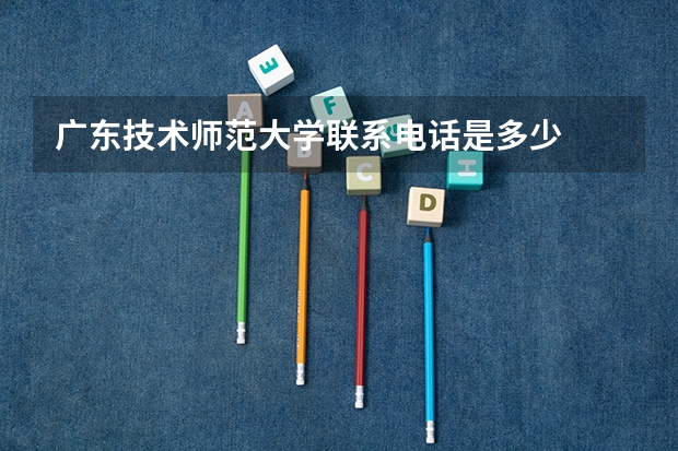 广东技术师范大学联系电话是多少
