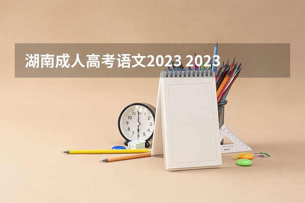 湖南成人高考语文2023 2023年成人高考科目