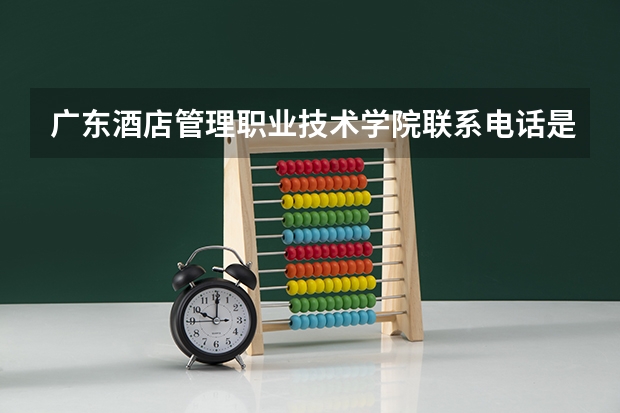 广东酒店管理职业技术学院联系电话是多少