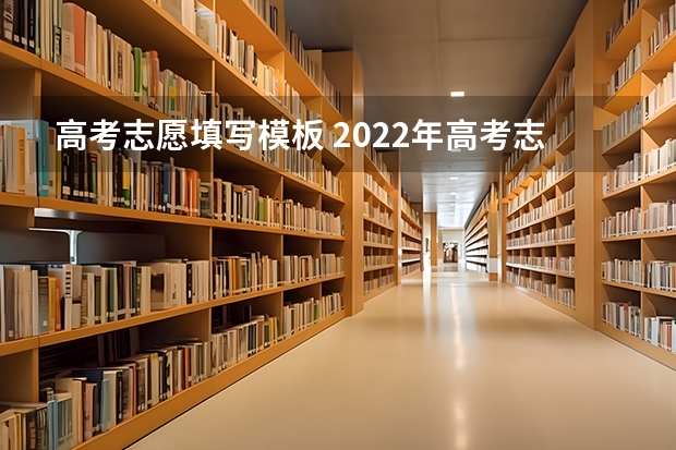 高考志愿填写模板 2022年高考志愿表模板 该如何填报