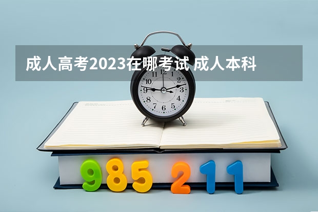 成人高考2023在哪考试 成人本科报名时间2023 具体报考日期在几号？