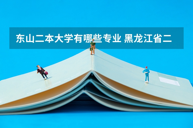 东山二本大学有哪些专业 黑龙江省二本大学都有哪些