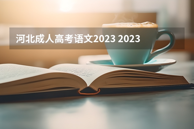 河北成人高考语文2023 2023河北成人高考考哪几门 成考科目及时间安排表？