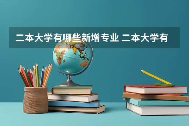 二本大学有哪些新增专业 二本大学有哪些好专业？