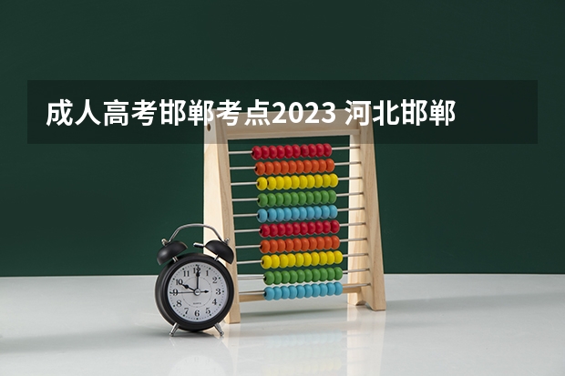 成人高考邯郸考点2023 河北邯郸成人高考时间