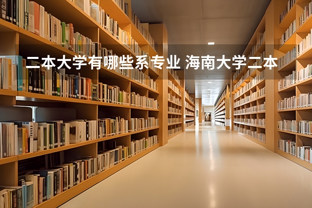 二本大学有哪些系专业 海南大学二本专业有哪些？
