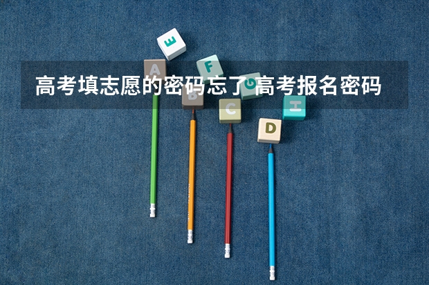 高考填志愿的密码忘了 高考报名密码忘记了可以找回吗