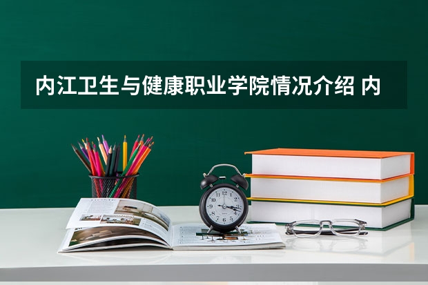 内江卫生与健康职业学院情况介绍 内江卫生与健康职业学院专业以及录取分数