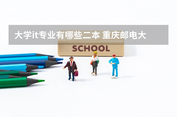 大学it专业有哪些二本 重庆邮电大学软件工程为什么是二本