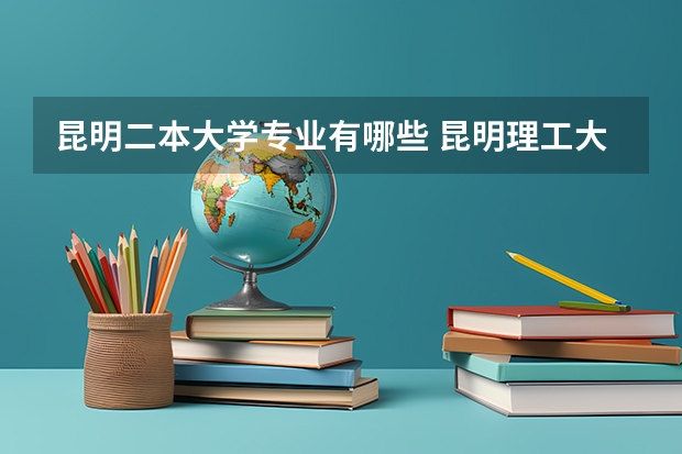 昆明二本大学专业有哪些 昆明理工大学有什么比较冷门的二本专业？