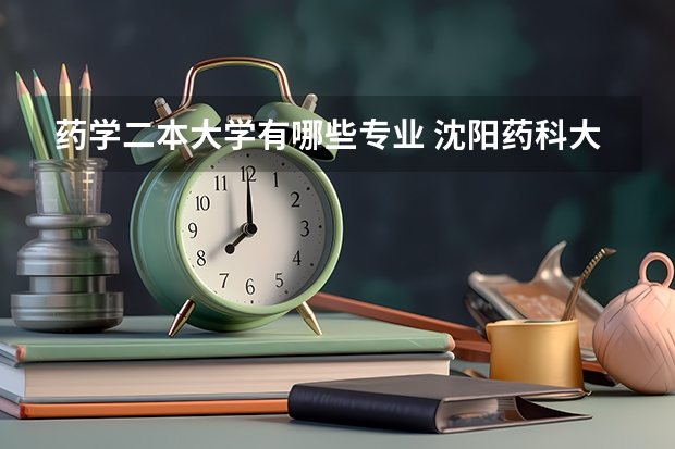 药学二本大学有哪些专业 沈阳药科大学有二本专业吗