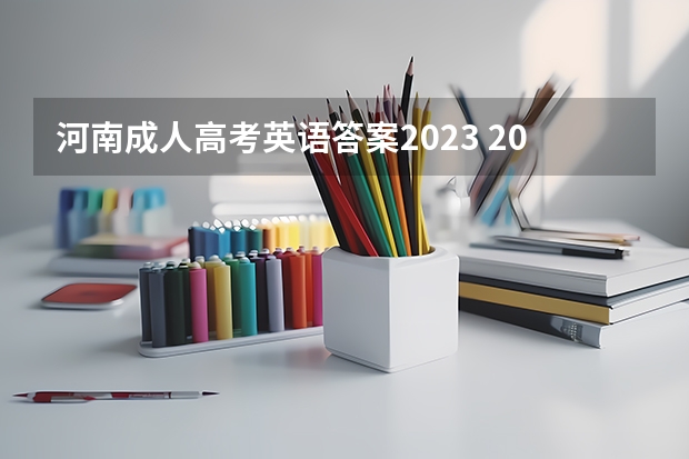 河南成人高考英语答案2023 2022年成人高考题及答案?成人高考2023真题及答案?