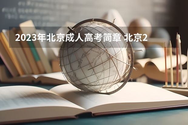 2023年北京成人高考简章 北京2023年成人本科怎么报名 有什么条件要求？