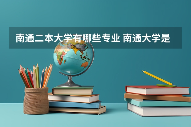 南通二本大学有哪些专业 南通大学是几本