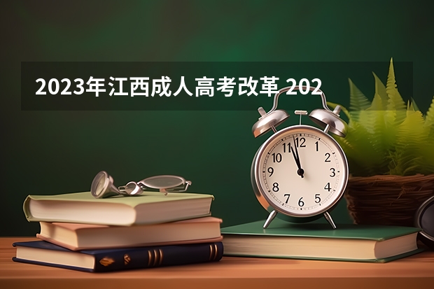 2023年江西成人高考改革 2023年成考政策是不是改了 有哪些新变化