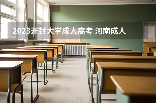 2023开封大学成人高考 河南成人高考院校都有哪几类？