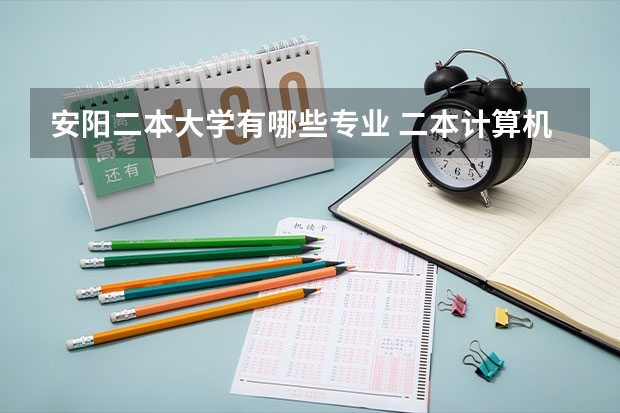 安阳二本大学有哪些专业 二本计算机类专业哪些大学好