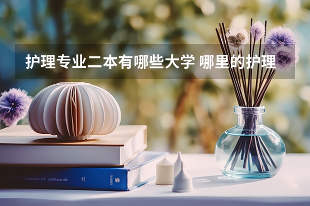 护理专业二本有哪些大学 哪里的护理专业学院好？