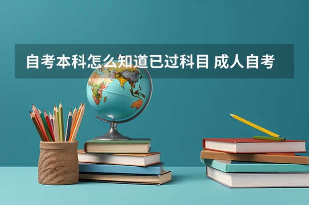 自考本科怎么知道已过科目 成人自考本科生怎么查询已经考过的科目？