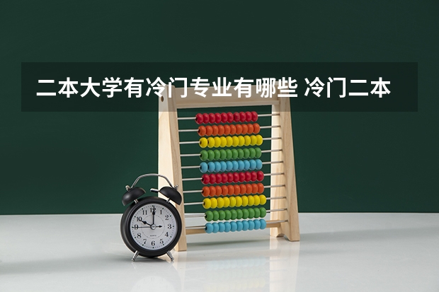 二本大学有冷门专业有哪些 冷门二本大学排名