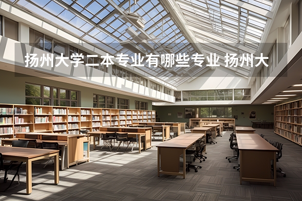 扬州大学二本专业有哪些专业 扬州大学有哪些专业_什么专业好