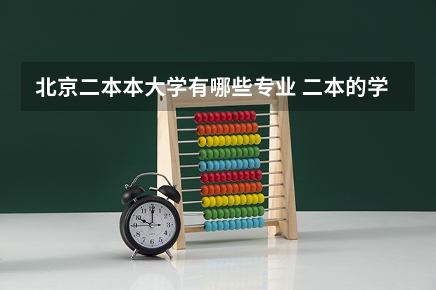 北京二本本大学有哪些专业 二本的学校有哪些好专业？