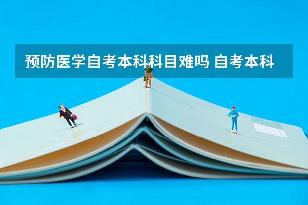 预防医学自考本科科目难吗 自考本科难吗，好考吗？