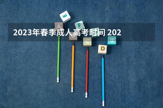 2023年春季成人高考时间 2023年成人高考报名时间和考试时间在几月几号？