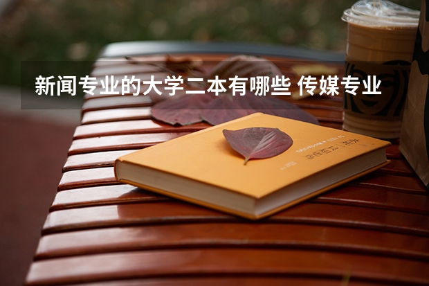 新闻专业的大学二本有哪些 传媒专业比较好的大学有哪些！二本的。