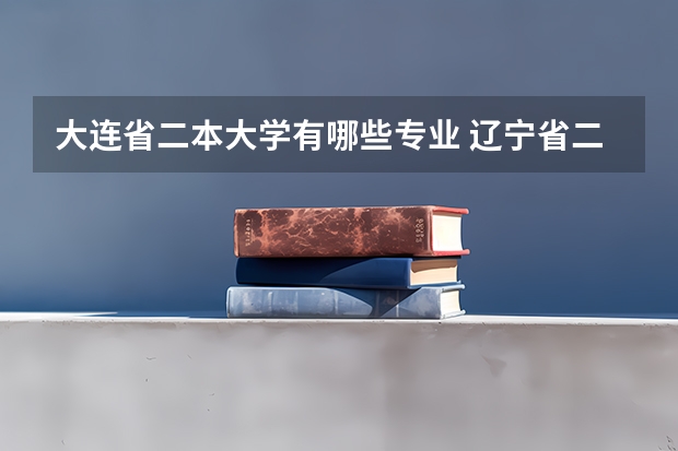 大连省二本大学有哪些专业 辽宁省二本大学有哪些