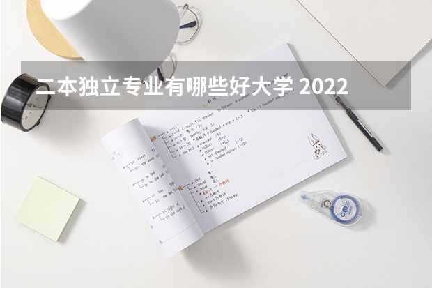二本独立专业有哪些好大学 2022最好的二本大学 二本有哪些好学校好专业